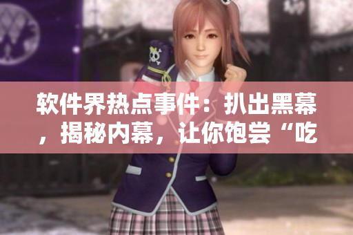 軟件界熱點事件：扒出黑幕，揭秘內(nèi)幕，讓你飽嘗“吃瓜式”編程生活！