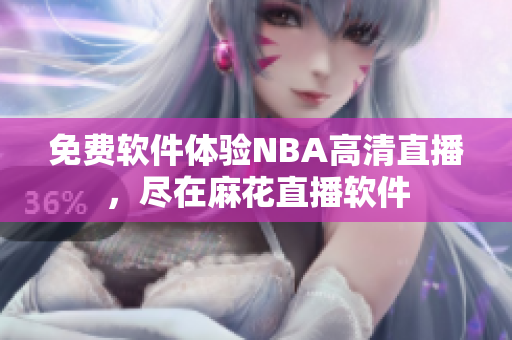 免費(fèi)軟件體驗(yàn)NBA高清直播，盡在麻花直播軟件