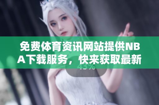 免費體育資訊網(wǎng)站提供NBA下載服務(wù)，快來獲取最新軟件版本