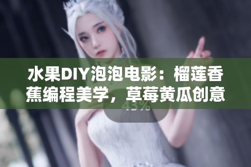 水果DIY泡泡電影：榴蓮香蕉編程美學(xué)，草莓黃瓜創(chuàng)意編碼實(shí)踐。