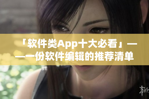 「軟件類(lèi)App十大必看」——一份軟件編輯的推薦清單