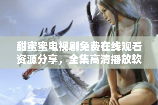 甜蜜蜜電視劇免費(fèi)在線觀看資源分享，全集高清播放軟件推薦
