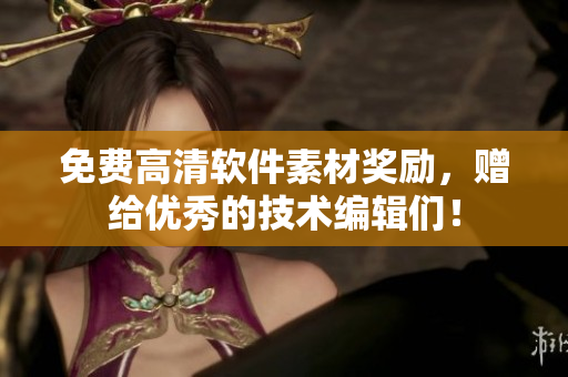 免費(fèi)高清軟件素材獎(jiǎng)勵(lì)，贈(zèng)給優(yōu)秀的技術(shù)編輯們！