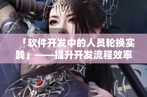 「軟件開(kāi)發(fā)中的人員輪換實(shí)踐」——提升開(kāi)發(fā)流程效率的關(guān)鍵策略