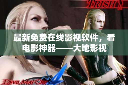 最新免費在線影視軟件，看電影神器——大地影視