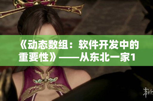 《動(dòng)態(tài)數(shù)組：軟件開(kāi)發(fā)中的重要性》——從東北一家1到6的故事中反思
