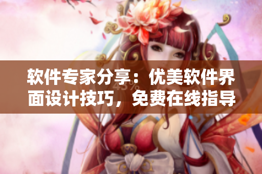 軟件專(zhuān)家分享：優(yōu)美軟件界面設(shè)計(jì)技巧，免費(fèi)在線(xiàn)指導(dǎo)學(xué)習(xí)