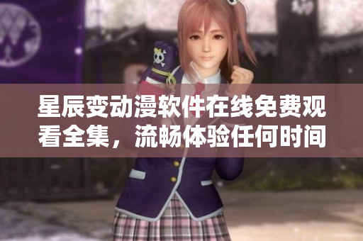 星辰變動(dòng)漫軟件在線免費(fèi)觀看全集，流暢體驗(yàn)任何時(shí)間任何地點(diǎn)