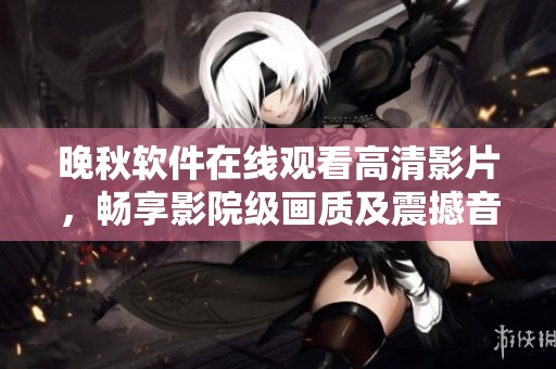 晚秋軟件在線觀看高清影片，暢享影院級(jí)畫質(zhì)及震撼音效