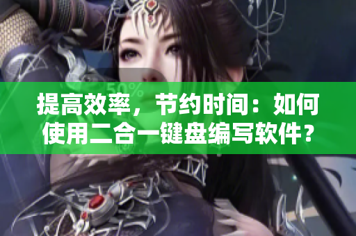 提高效率，節(jié)約時(shí)間：如何使用二合一鍵盤編寫軟件？