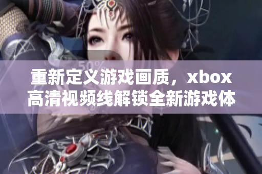 重新定義游戲畫質，xbox高清視頻線解鎖全新游戲體驗