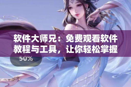 軟件大師兄：免費(fèi)觀看軟件教程與工具，讓你輕松掌握編程技能