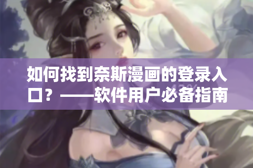 如何找到奈斯漫畫的登錄入口？——軟件用戶必備指南！