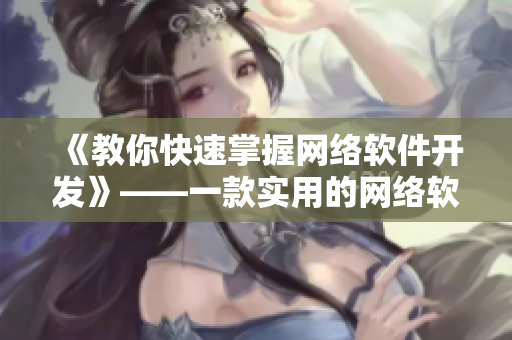 《教你快速掌握網(wǎng)絡(luò)軟件開發(fā)》——一款實用的網(wǎng)絡(luò)軟件課程
