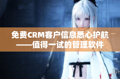 免費(fèi)CRM客戶信息悉心護(hù)航——值得一試的管理軟件