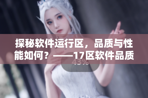 探秘軟件運(yùn)行區(qū)，品質(zhì)與性能如何？——17區(qū)軟件品質(zhì)考察