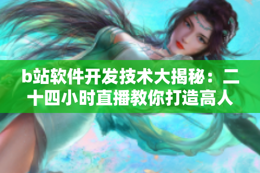 b站軟件開發(fā)技術(shù)大揭秘：二十四小時(shí)直播教你打造高人氣網(wǎng)絡(luò)軟件