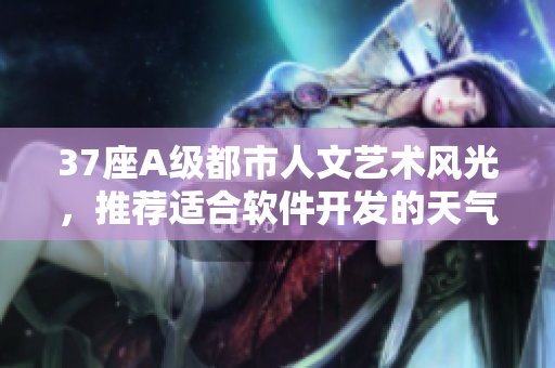 37座A級(jí)都市人文藝術(shù)風(fēng)光，推薦適合軟件開發(fā)的天氣大全