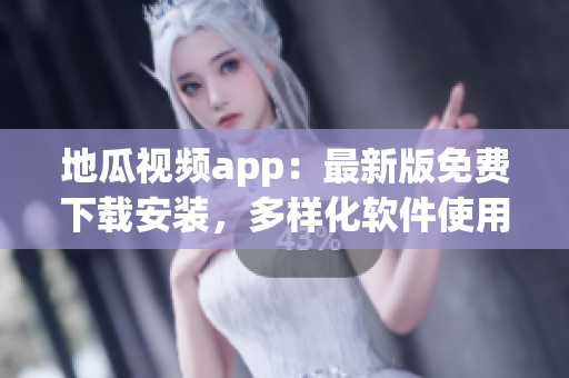 地瓜視頻app：最新版免費(fèi)下載安裝，多樣化軟件使用攻略