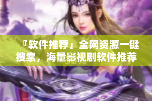 『軟件推薦』全網(wǎng)資源一鍵搜索，海量影視劇軟件推薦