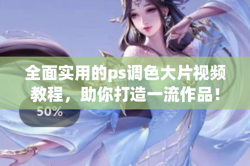 全面實(shí)用的ps調(diào)色大片視頻教程，助你打造一流作品！
