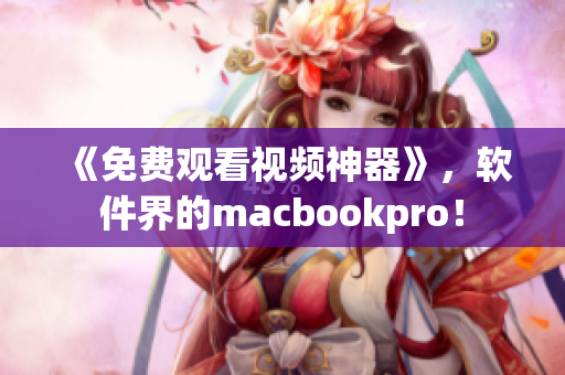 《免費觀看視頻神器》，軟件界的macbookpro！