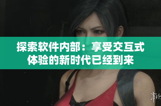 探索軟件內部：享受交互式體驗的新時代已經到來