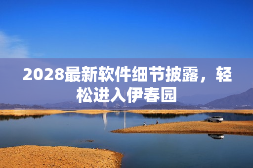 2028最新軟件細(xì)節(jié)披露，輕松進(jìn)入伊春園