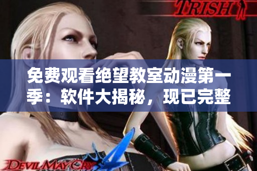 免費(fèi)觀看絕望教室動(dòng)漫第一季：軟件大揭秘，現(xiàn)已完整上線