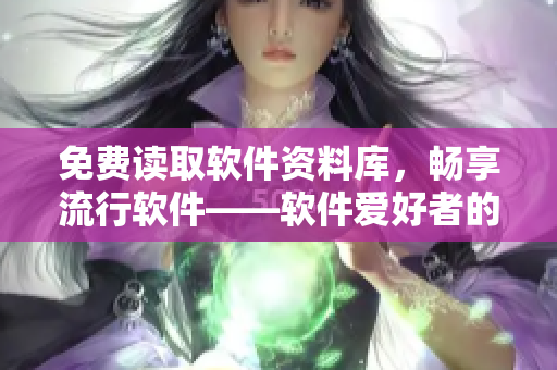 免費(fèi)讀取軟件資料庫(kù)，暢享流行軟件——軟件愛(ài)好者的福利