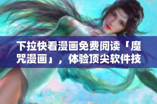 下拉快看漫畫(huà)免費(fèi)閱讀「魔咒漫畫(huà)」，體驗(yàn)頂尖軟件技術(shù)！