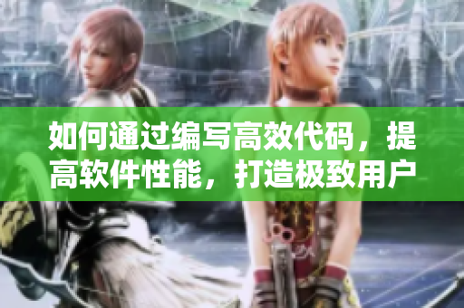 如何通過(guò)編寫高效代碼，提高軟件性能，打造極致用戶體驗(yàn)