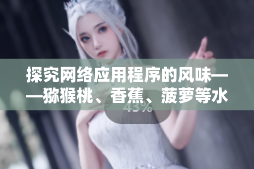 探究網(wǎng)絡(luò)應(yīng)用程序的風(fēng)味——獼猴桃、香蕉、菠蘿等水果的類比分析
