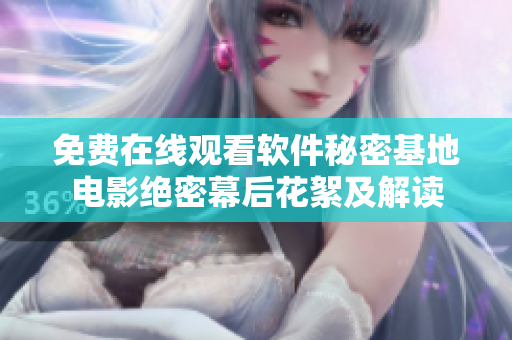 免費在線觀看軟件秘密基地電影絕密幕后花絮及解讀