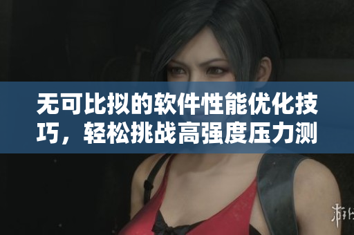 無可比擬的軟件性能優(yōu)化技巧，輕松挑戰(zhàn)高強度壓力測試！