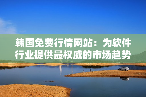 韓國免費行情網(wǎng)站：為軟件行業(yè)提供最權(quán)威的市場趨勢分析