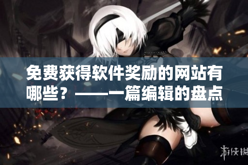 免費獲得軟件獎勵的網(wǎng)站有哪些？——一篇編輯的盤點