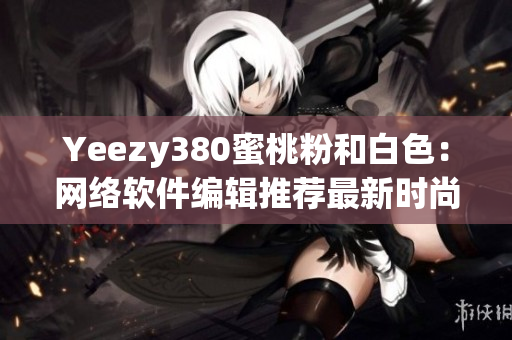 Yeezy380蜜桃粉和白色：網(wǎng)絡軟件編輯推薦最新時尚搭配