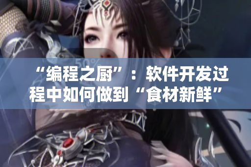 “編程之廚”：軟件開發(fā)過程中如何做到“食材新鮮”？