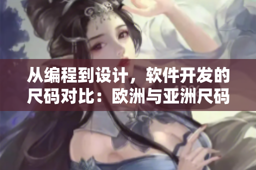 從編程到設計，軟件開發(fā)的尺碼對比：歐洲與亞洲尺碼的轉(zhuǎn)換表