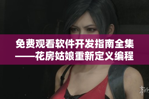 免費觀看軟件開發(fā)指南全集——花房姑娘重新定義編程學(xué)習(xí)