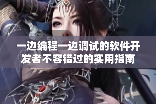 一邊編程一邊調(diào)試的軟件開發(fā)者不容錯過的實用指南