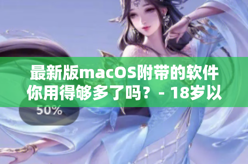 最新版macOS附帶的軟件你用得夠多了嗎？- 18歲以上的日本用戶分享心得