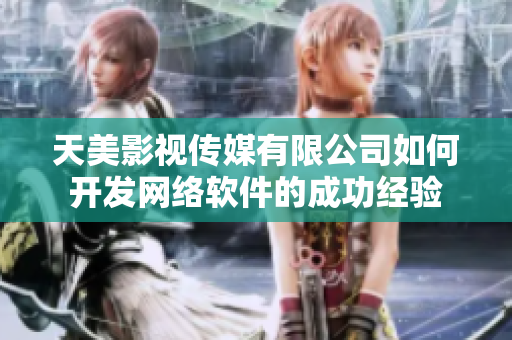 天美影視傳媒有限公司如何開(kāi)發(fā)網(wǎng)絡(luò)軟件的成功經(jīng)驗(yàn)