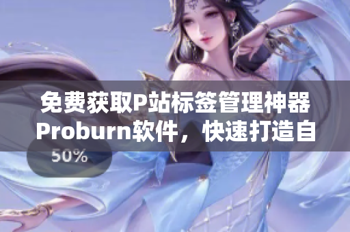 免費獲取P站標簽管理神器Proburn軟件，快速打造自己的影像標簽庫