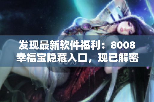 發(fā)現(xiàn)最新軟件福利：8008幸福寶隱藏入口，現(xiàn)已解密！