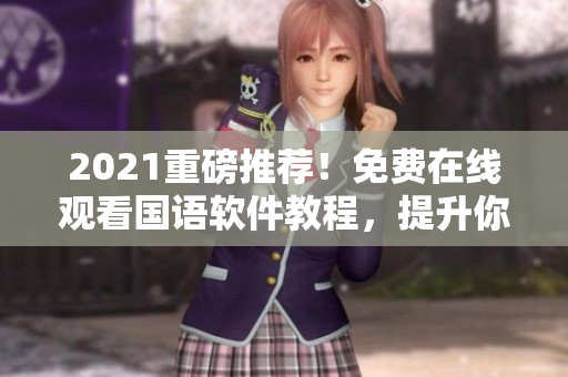 2021重磅推薦！免費(fèi)在線觀看國語軟件教程，提升你的編程技能！