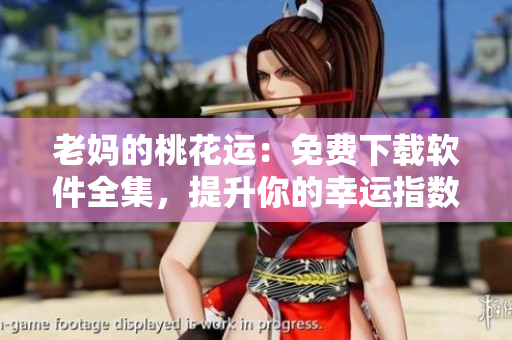 老媽的桃花運(yùn)：免費(fèi)下載軟件全集，提升你的幸運(yùn)指數(shù)