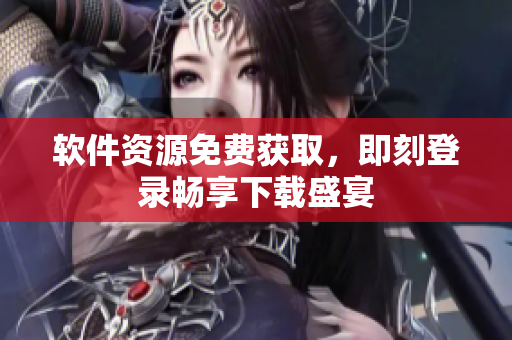 軟件資源免費(fèi)獲取，即刻登錄暢享下載盛宴