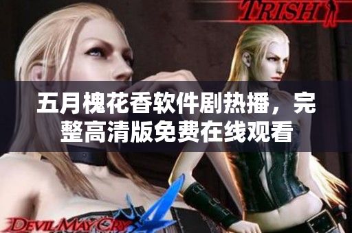 五月槐花香軟件劇熱播，完整高清版免費(fèi)在線觀看